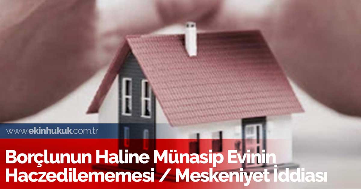 borclunun haline munasip evinin haczedilememesi meskeniyet iddiasi ekin hukuk